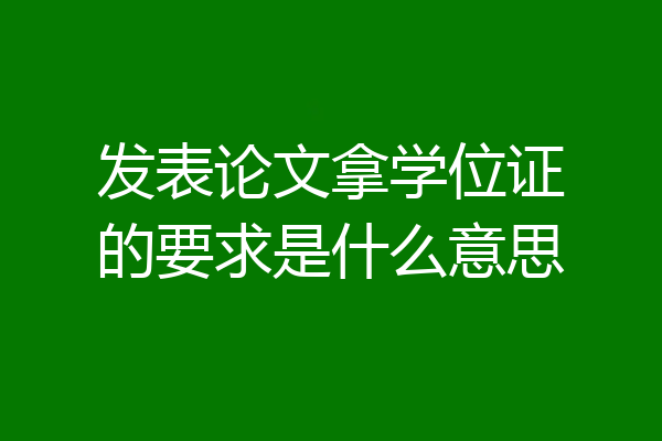 发表论文拿学位证的要求是什么意思