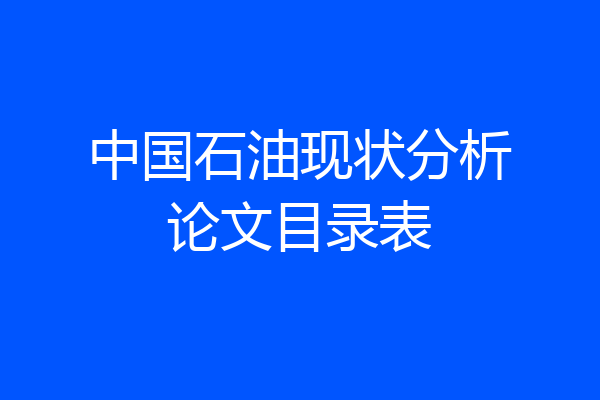 中国石油现状分析论文目录表