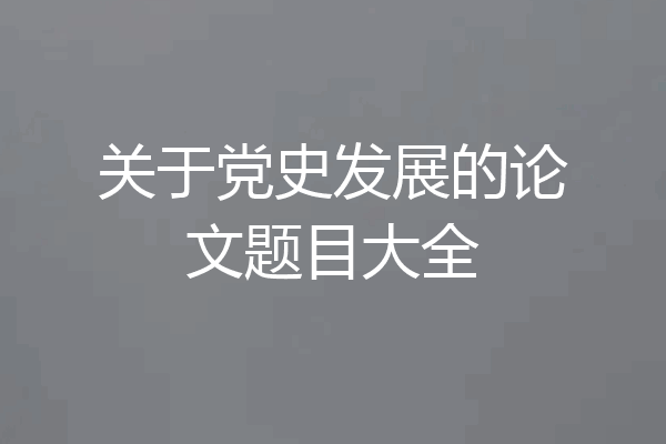 关于党史发展的论文题目大全