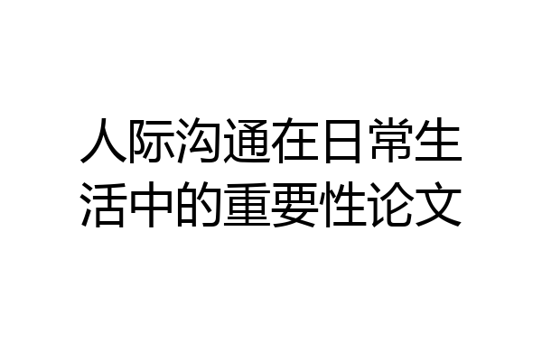 人际沟通在日常生活中的重要性论文