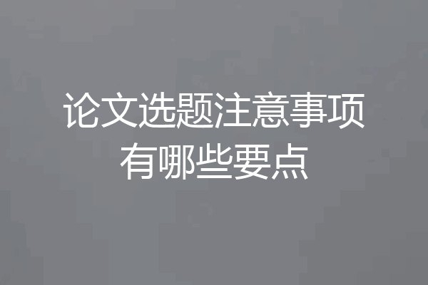 论文选题注意事项有哪些要点