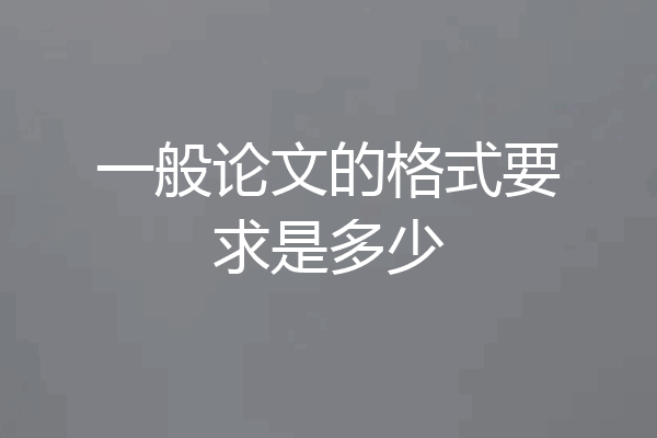 一般论文的格式要求是多少
