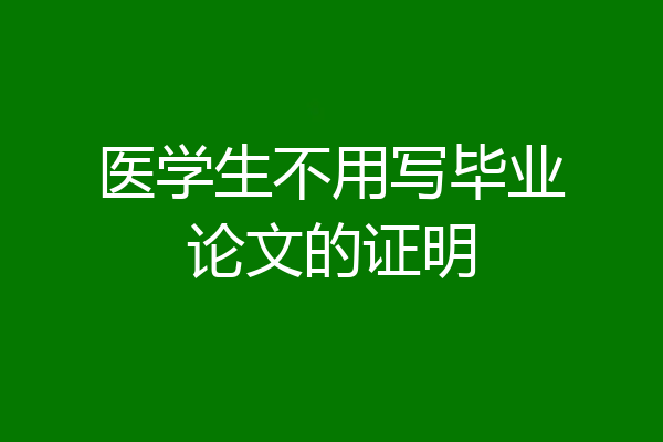 医学生不用写毕业论文的证明