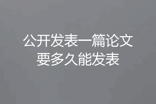 公开发表一篇论文要多久能发表