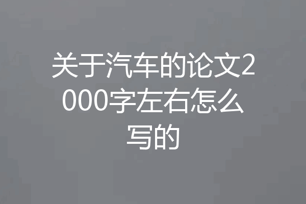 关于汽车的论文2000字左右怎么写的
