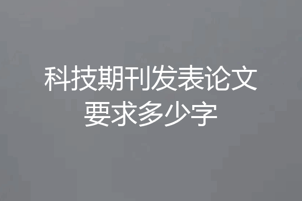 科技期刊发表论文要求多少字