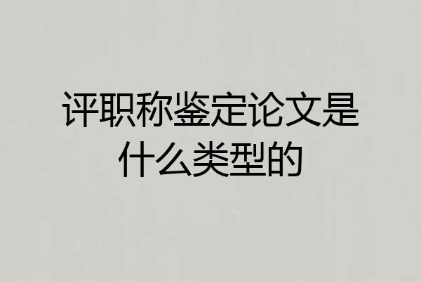 评职称鉴定论文是什么类型的