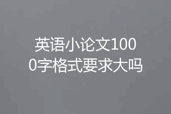 英语小论文1000字格式要求大吗