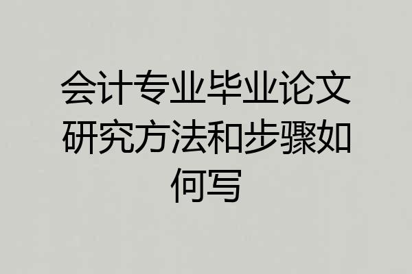 会计专业毕业论文研究方法和步骤如何写