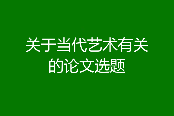 关于当代艺术有关的论文选题