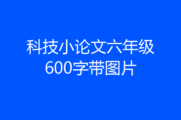 科技小论文六年级600字带图片