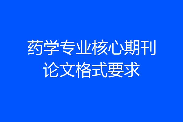 药学专业核心期刊论文格式要求