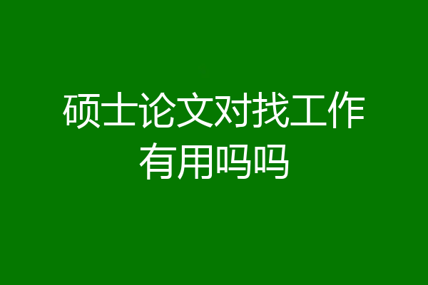 硕士论文对找工作有用吗吗
