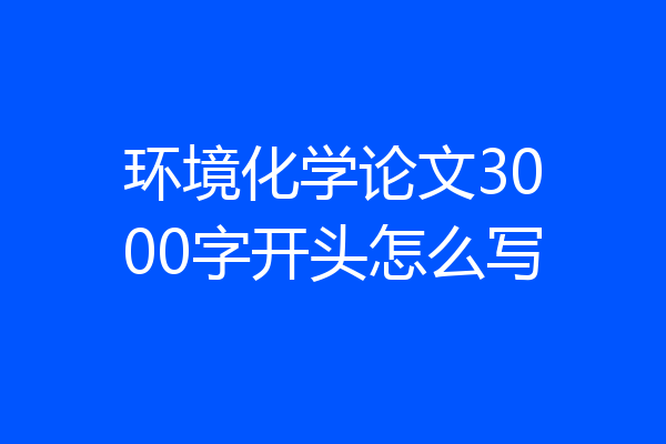 环境化学论文3000字开头怎么写