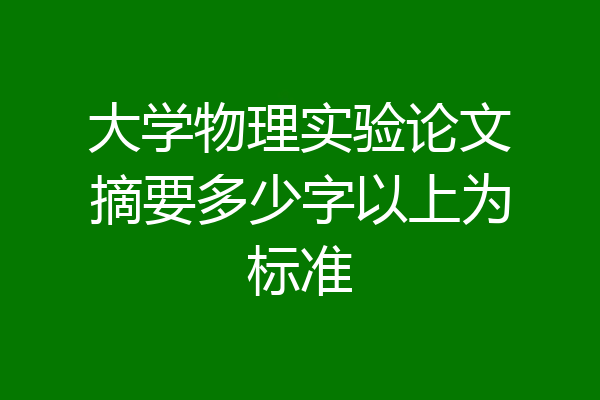 大学物理实验论文摘要多少字以上为标准