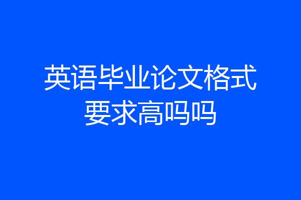 英语毕业论文格式要求高吗吗