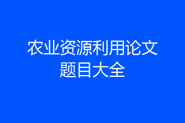 农业资源利用论文题目大全