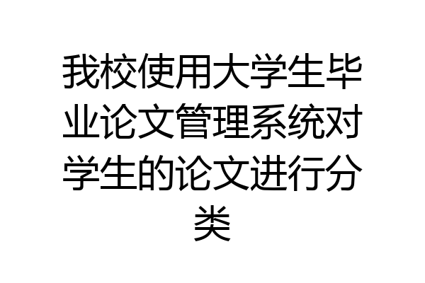 我校使用大学生毕业论文管理系统对学生的论文进行分类