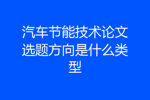 汽车节能技术论文选题方向是什么类型