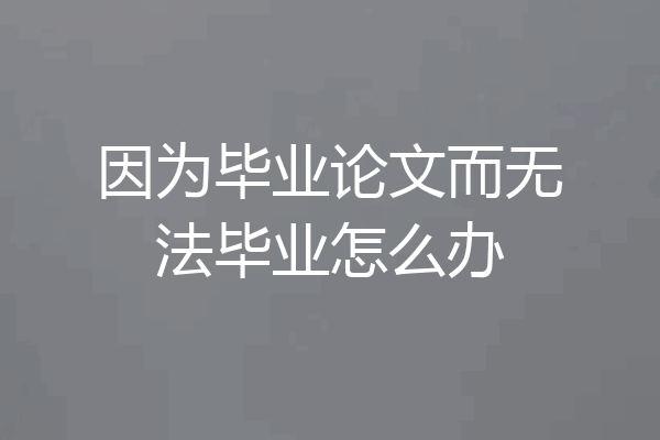 因为毕业论文而无法毕业怎么办