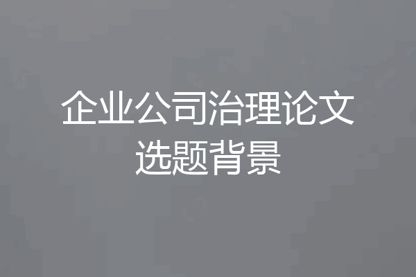 企业公司治理论文选题背景