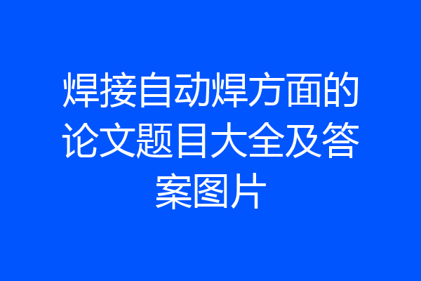 焊接自动焊方面的论文题目大全及答案图片