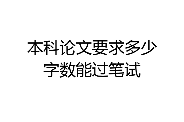 本科论文要求多少字数能过笔试