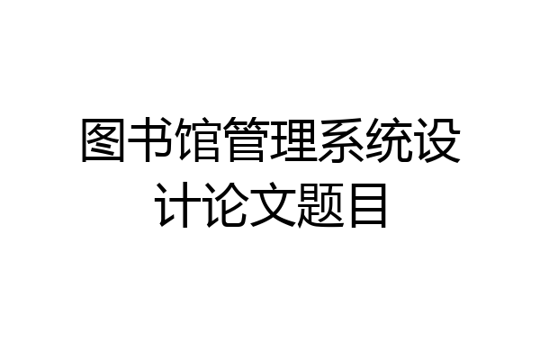 图书馆管理系统设计论文题目