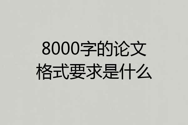 8000字的论文格式要求是什么