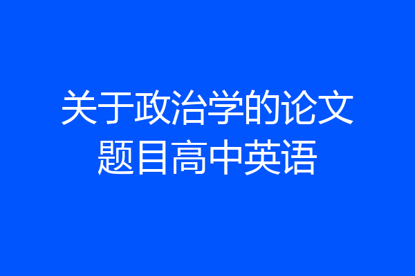 关于政治学的论文题目高中英语