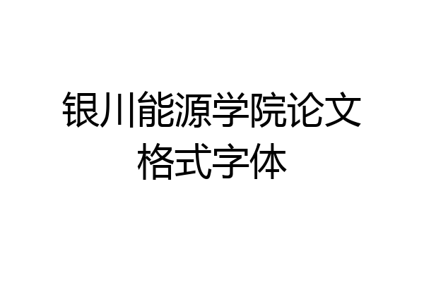 银川能源学院论文格式字体