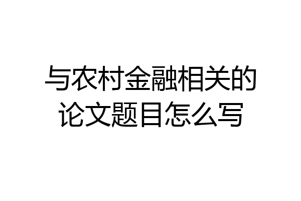 与农村金融相关的论文题目怎么写