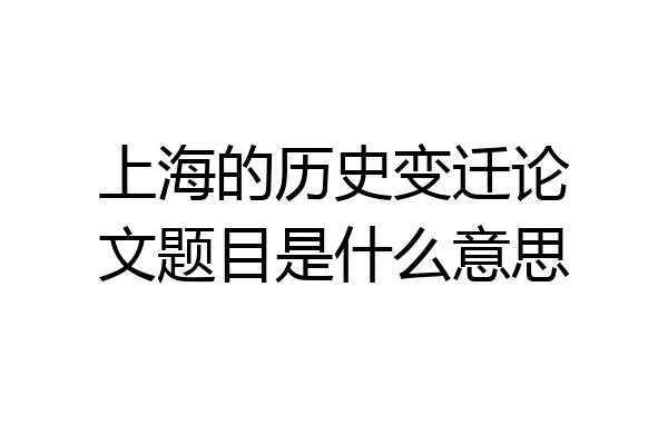上海的历史变迁论文题目是什么意思