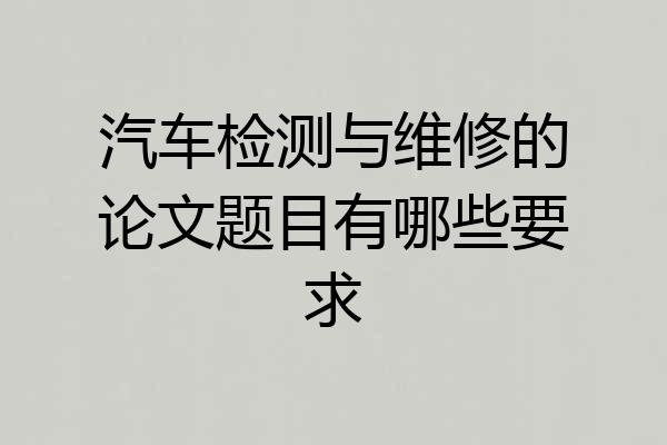 汽车检测与维修的论文题目有哪些要求