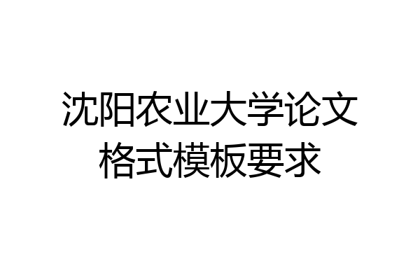 沈阳农业大学论文格式模板要求