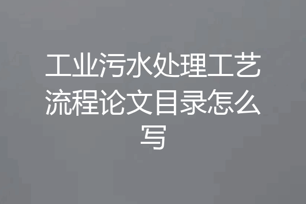 工业污水处理工艺流程论文目录怎么写