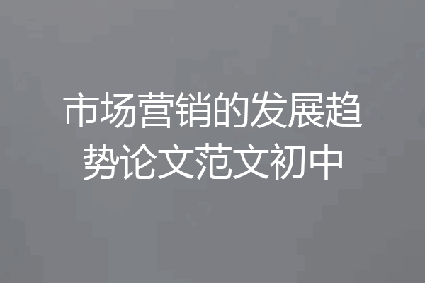 市场营销的发展趋势论文范文初中