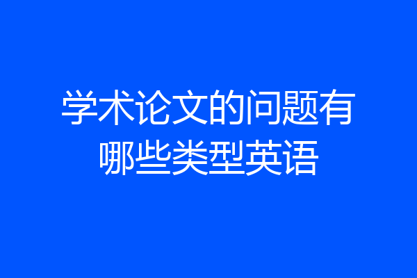 学术论文的问题有哪些类型英语