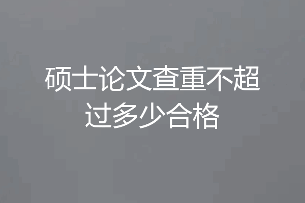 硕士论文查重不超过多少合格