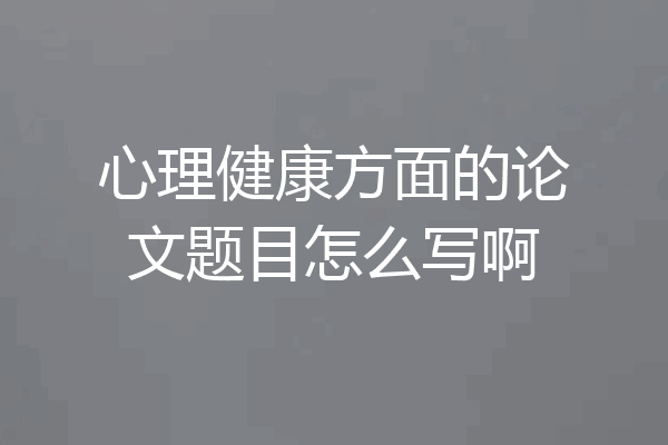 心理健康方面的论文题目怎么写啊