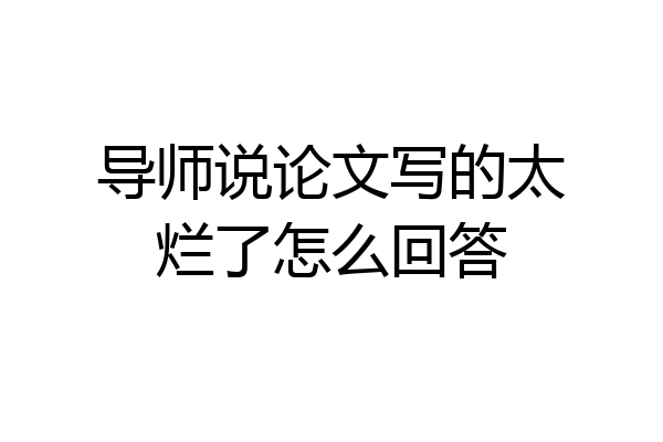 导师说论文写的太烂了怎么回答