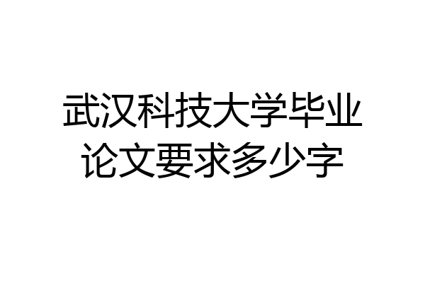 武汉科技大学毕业论文要求多少字