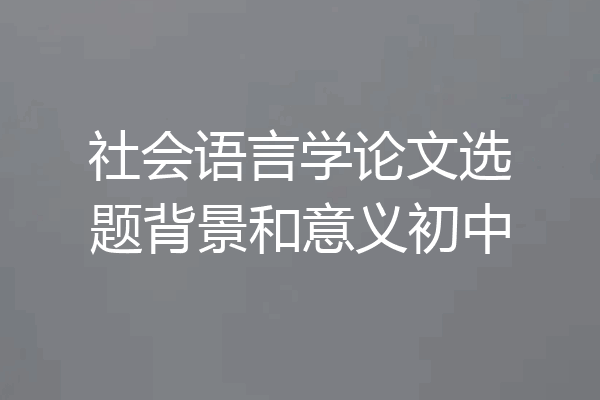 社会语言学论文选题背景和意义初中