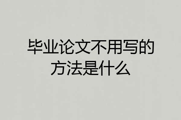 毕业论文不用写的方法是什么