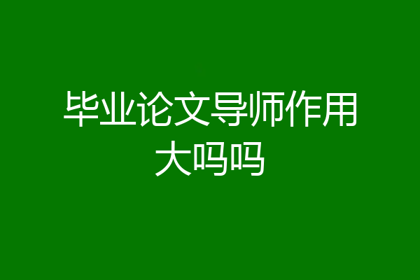 毕业论文导师作用大吗吗