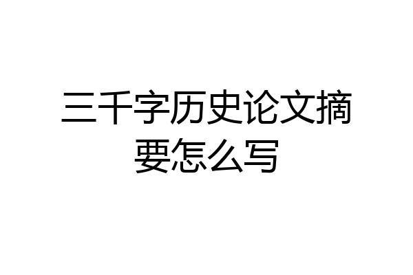 三千字历史论文摘要怎么写