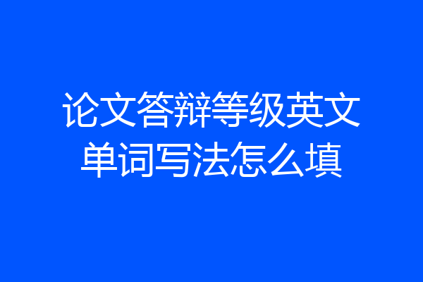 论文答辩等级英文单词写法怎么填