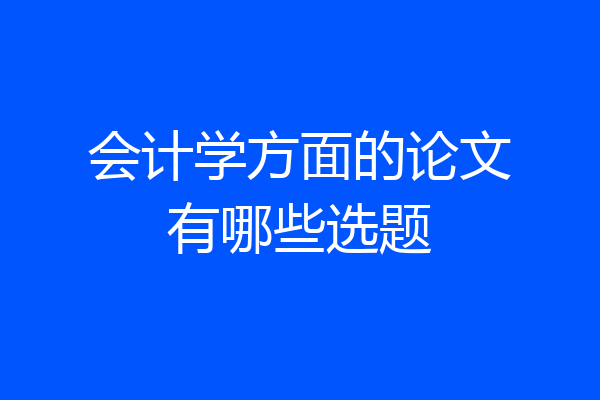 会计学方面的论文有哪些选题