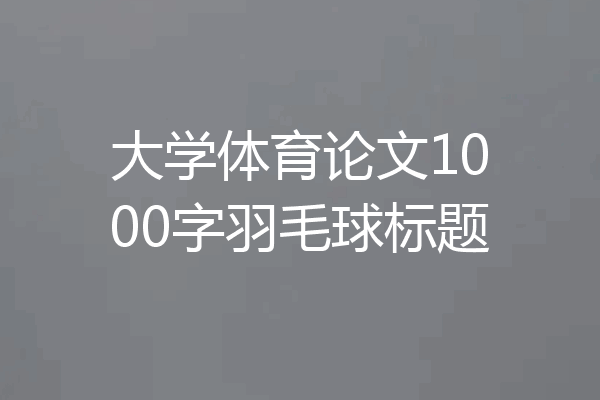 大学体育论文1000字羽毛球标题
