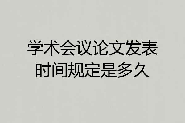 学术会议论文发表时间规定是多久